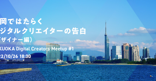 「福岡ではたらくデジタルクリエイターの告白（デザイナー編）」 FUKUOKA Digital Creators Meetup #1
