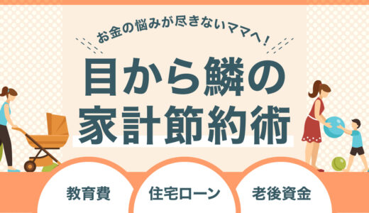 教育費・住宅ローン・老後資金！お金の悩みが尽きないママへ！目から鱗の家計節約術