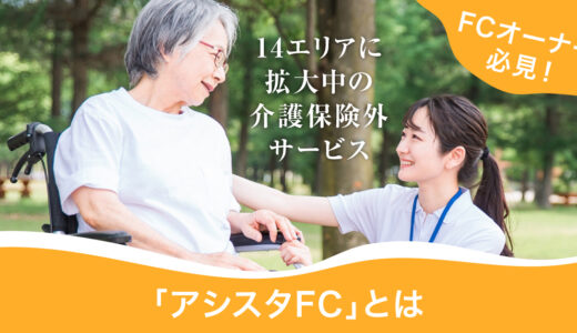 【6月30日(金)11時～】FCオーナー必見！14エリアに拡大中の介護保険外サービス「アシスタFC」とは