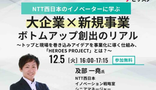NTT西日本のイノベーターに学ぶ 大企業＊新規事業　ボトムアップ創出のリアル 〜トップと現場を巻き込みアイデアを事業化に導く仕組み、「HEROES PROJECT」とは？〜
