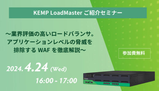 「KEMP LoadMasterご紹介セミナー ～業界評価の高いロードバランサ。アプリケーションレベルの脅威を排除するWAFを徹底解説～」