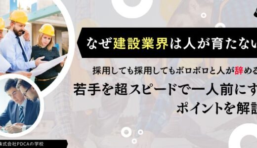 【参加特典あり】なぜ建設業界は人が育たないのか？ 採用しても採用してもボロボロ人が辞める～若手を超スピードで一人前に！ポイントを解説～