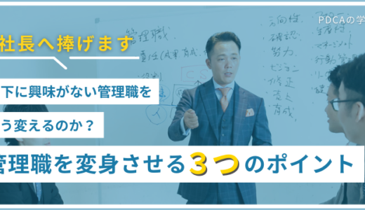 【参加特典あり】社長へ捧げます！部下に興味がない管理職をどう変えるのか？管理職を変身させる３つのポイント