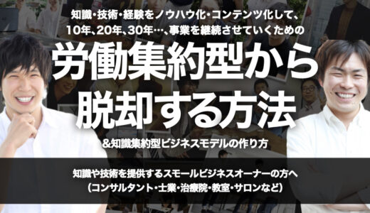 知識･技術･経験をノウハウ化･コンテンツ化して､10年､20年､30年…､事業を継続させていくための『労働集約型から脱却する方法&知識集約型ビジネスモデルの作り方』攻略方法【オンライン(Zoom)開催】