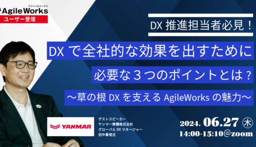 【DX推進担当者必見】DXで全社的な効果を出すために必要な３つのポイントとは ～草の根DXを支えるAgileWorksの魅力～