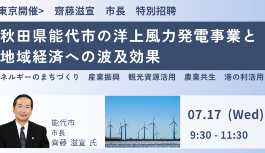 能代市：洋上風力発電事業の進捗と地域への波及効果（産業振興・観光資源活用・農業共生等）－7月17日開催