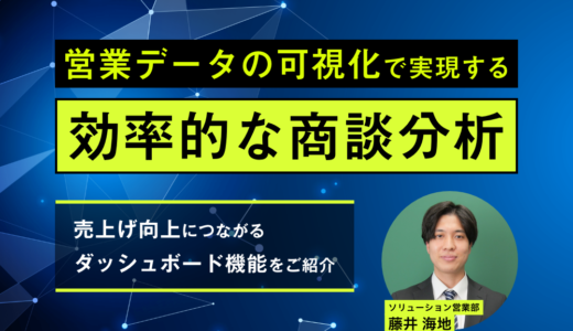 営業データの可視化で実現する効率的な商談分析～売上げ向上につながるダッシュボード機能をご紹介～