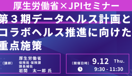 厚生労働省　政策担当官　登壇セミナー＆交流会：第3期データヘルス計画とコラボヘルス推進に向けた重点施策－9月12日開催