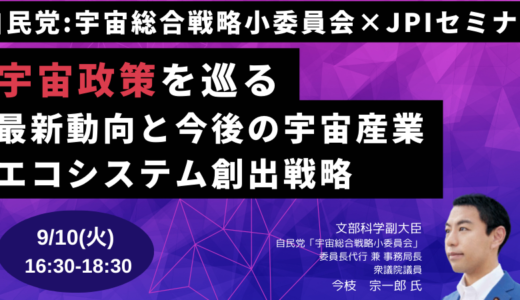 【自民党「宇宙総合戦略小委員会」今枝宗一郎 委員長代行 招聘】宇宙政策最新動向と宇宙産業エコシステム創出戦略－9月10日開催