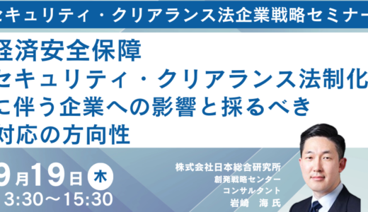 【経済安全保障】セキュリティ・クリアランス法制化に伴う企業への影響と採るべき対応の方向性－9月19日開催