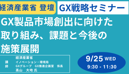 【GHG排出削減】経済産業省：GX製品市場創出に向けた取り組み、課題と今後の施策展開－9月25日開催