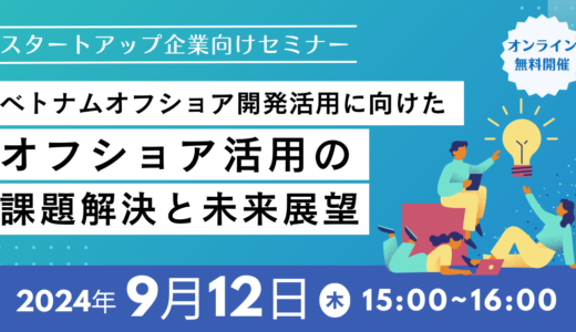 「ベトナムオフショア開発活用に向けたオフショア活用の課題解決と未来展望」を9月12日(木)に開催いたします