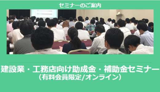 【8/5より】「建設業・工務店向け助成金・補助金セミナー」の配信を開始しました(オンライン/有料会員限定)【助成金なう】