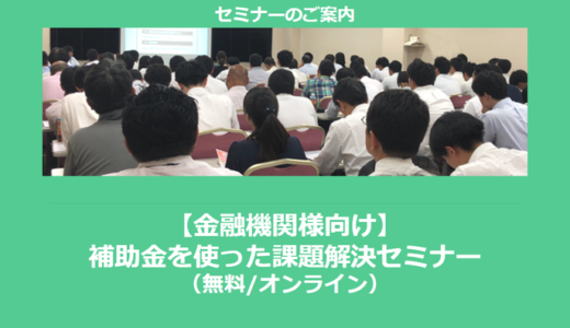 【8/22より】「【金融機関様向け】補助金を使った課題解決セミナー」の配信を開始しました【助成金なう】