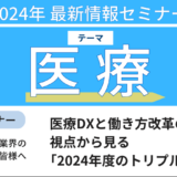 医療DXと働き方改革の視点から見る「2024年度のトリプル改定」－10月3日開催