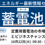 【定置用蓄電池】市場・政策動向とビジネスチャンス－10月22日開催