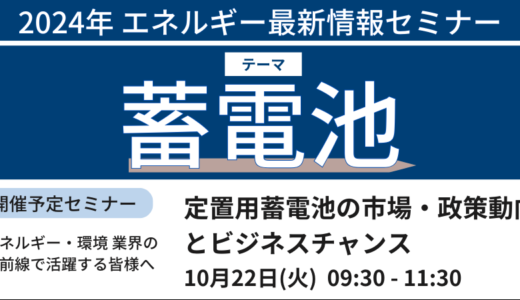 【定置用蓄電池】市場・政策動向とビジネスチャンス－10月22日開催