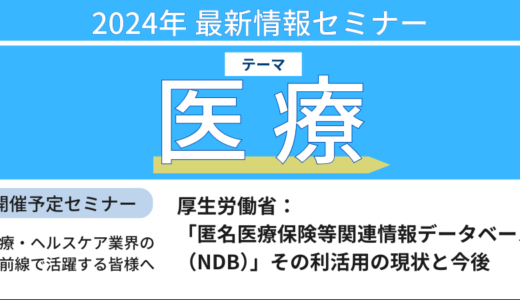 【厚生労働省】「匿名医療保険等関連情報データベース(NDB)」その利活用の現状と今後－10月17日開催