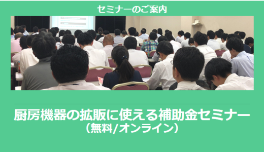 【9/30より】「厨房機器の拡販に使える補助金セミナー(無料/オンライン)」の配信を開始しました【助成金なう】