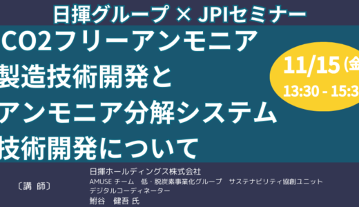 【CO2フリーアンモニア】日揮グループのCO2アンモニア製造技術開発とアンモニア分解システム技術開発について－11月15日開催