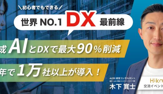 10/11 15:30〜 生成AIとDXで最大90%削減！世界最先端DX事例 〜交流イベント同時開催 @渋谷ヒカリエ〜