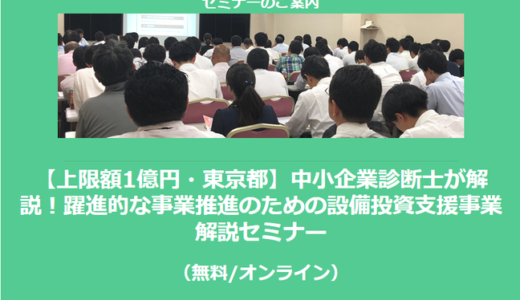 【10/1より】「【上限額1億円・東京都】中小企業診断士が解説！躍進的な事業推進のための設備投資支援事業 解説セミナー(無料/オンライン)」の配信を開始しました【助成金なう】