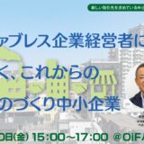 【無料・ハイブリッド開催】ファブレス企業経営者に聞く、これからのものづくり中小企業～他社との協業、共創の第一歩～