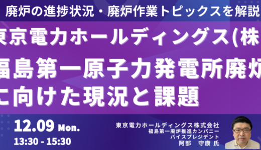 東京電力HD　福島第一廃炉推進カンパニー　講演＆交流会～福島第一原子力発電所廃炉に向けた現況と課題－12月9日開催