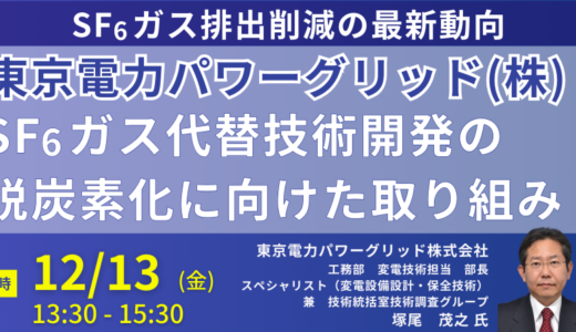 【東京電力PG　工務部　塚尾茂之　部長　講演＆交流会】電力用SF6ガスに関する国内外の最新動向を踏まえた脱炭素化に向けたSF6ガス代替技術開発の取り組みと将来展望－12月13日開催