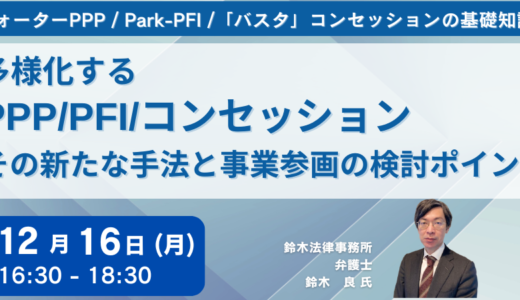 PFI事業新任担当管理者対象：多様化するPPP/PFI/コンセッション その新たな手法と事業参画の検討ポイント－12月16日開催