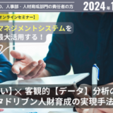 タレントマネジメントシステムを最大活用する  企業の経営戦略【想い】×客観的【データ】分析の両輪による  新しいデータドリブン人財育成の実現手法とは