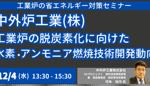 【中外炉工業】工業炉の脱炭素化に向けた水素・アンモニア燃焼技術開発動向、社会実装への課題と今後の展開－12月4日開催