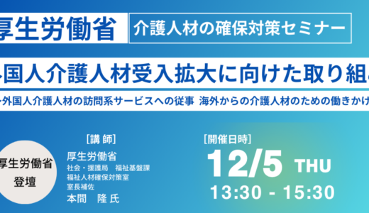 【厚生労働省】外国人介護人材受入拡大に向けた取り組み、課題と今後の方向性－12月5日開催