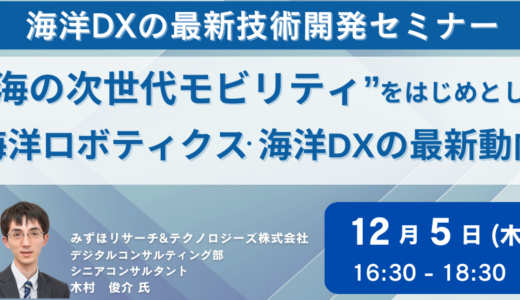 【海の次世代モビリティ】海洋ロボティクス・海洋DXの最新動向とビジネスの方向性－12月5日開催