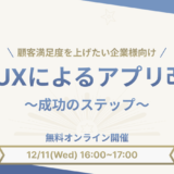 【企業向けセミナー】顧客満足度向上のカギ！UI/UXによるアプリ改善成功のステップ