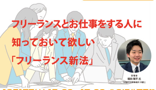 【無料・ハイブリット開催】フリーランスとお仕事をする人に知っておいて欲しい「フリーランス新法」～弁護士に聞く「新法」の注意点と活用法～