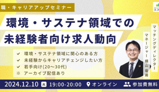 【12/10(火)開催★申込者限定アーカイブ配信あり】環境・サステナビリティ領域での未経験者向け求人動向～未経験者に求められる素養は何か？～