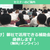 【11/27より】「【東北地方向け】御社で活用できる補助金情報を随時ご提供します！セミナー」の配信を開始しました(無料/オンライン)【助成金なう】