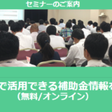 【11/14より】「関東地方の主な補助金紹介セミナー」の配信を開始しました(無料/オンライン)【助成金なう】