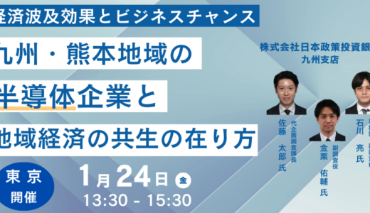 【九州半導体産業】日本政策投資銀行：九州・熊本地域の大規模半導体企業と地域経済の共生の在り方及びその経済波及効果とビジネスチャンス－2025年1月24日開催