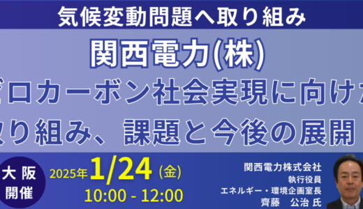 【大阪開催】関西電力：ゼロカーボン社会実現に向けた取り組み、課題と今後の展開－2025年1月24日開催