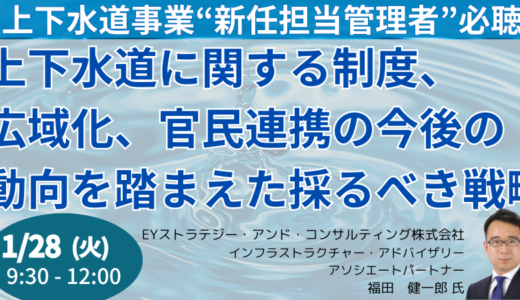 【“新任担当管理者”必聴】上下水道に関する制度、広域化、官民連携の今後の動向を踏まえた採るべき戦略－1月28日開催