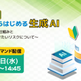 【入門編】ここからはじめる生成AI ～生成AIの仕組みと覚えておきたいリスクについて～