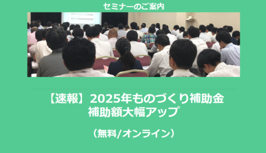 【12/27より】「【速報】2025年ものづくり補助金　補助額大幅アップ」セミナーの配信を開始しました(無料/オンライン)【助成金なう】