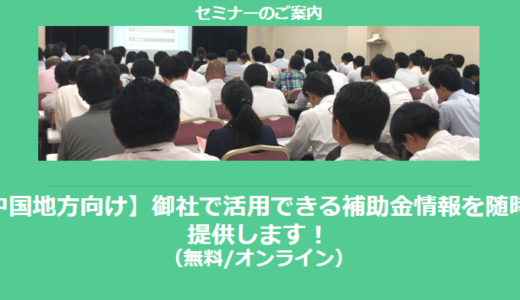 【12/5より】「中国地方の主な補助金紹介セミナー」の配信を開始しました(無料/オンライン)【助成金なう】