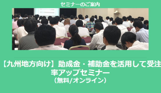 【12/17より】「【九州地方向け】助成金・補助金を活用して受注率アップセミナー」の配信を開始しました(無料/オンライン)【助成金なう】