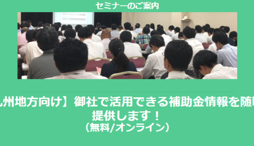 【12/12より】「九州地方の主な補助金紹介セミナー」の配信を開始しました(無料/オンライン)【助成金なう】