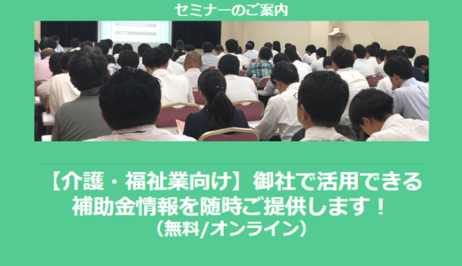 【12/23より】「介護・福祉業で使える補助金セミナー」の配信を開始しました(無料/オンライン)【助成金なう】