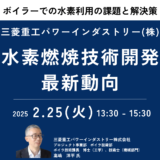 【三菱重工パワーインダストリー】ボイラーにおける水素利用の課題と水素燃焼技術開発最新動向－2月25日開催