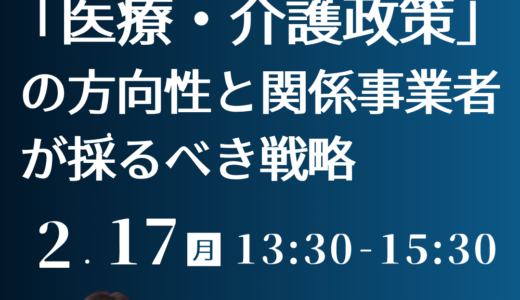 【日本医師会　江澤和彦　常任理事　特別招聘】2040年を見据えた「医療・介護政策」の方向性と関係事業者が採るべき戦略－2月17日開催